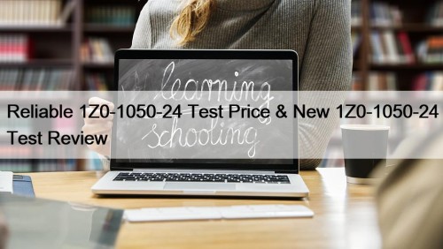 Reliable 1Z0-1050-24 Test Price & New 1Z0-1050-24 Test ...