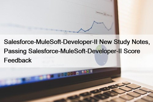 Salesforce-MuleSoft-Developer-II New Study Notes, Passing Salesforce-MuleSoft-Developer-II Score Feedback